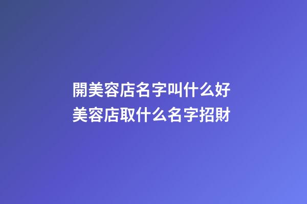 開美容店名字叫什么好 美容店取什么名字招財-第1張-店鋪起名-玄機派